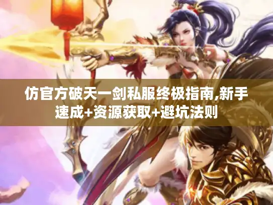 仿官方破天一剑私服终极指南,新手速成+资源获取+避坑法则