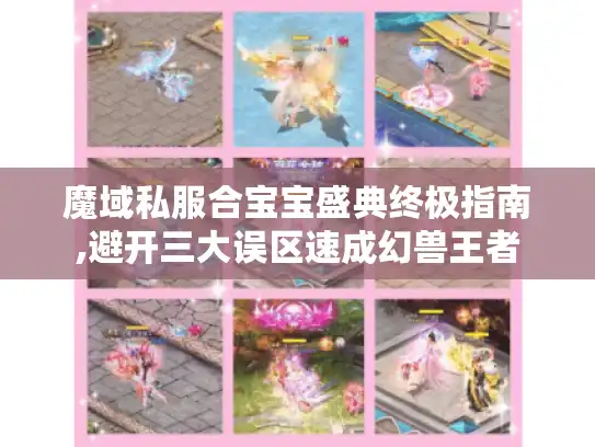 魔域私服合宝宝盛典终极指南,避开三大误区速成幻兽王者