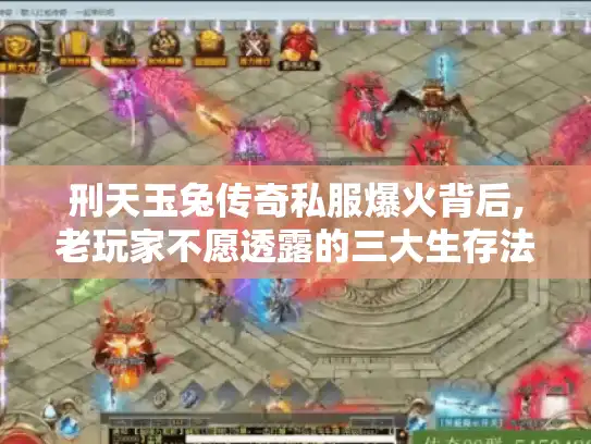 刑天玉兔传奇私服爆火背后,老玩家不愿透露的三大生存法则