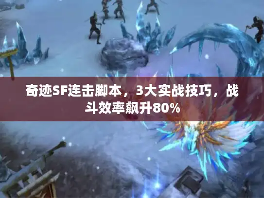 奇迹SF连击脚本，3大实战技巧，战斗效率飙升80%