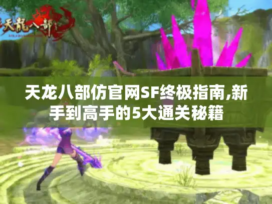 天龙八部仿官网SF终极指南,新手到高手的5大通关秘籍