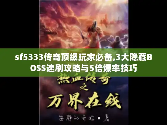 sf5333传奇顶级玩家必备,3大隐藏BOSS速刷攻略与5倍爆率技巧 sf5333传奇顶级玩家必备,3大隐藏BOSS速刷攻略与5倍爆率技巧