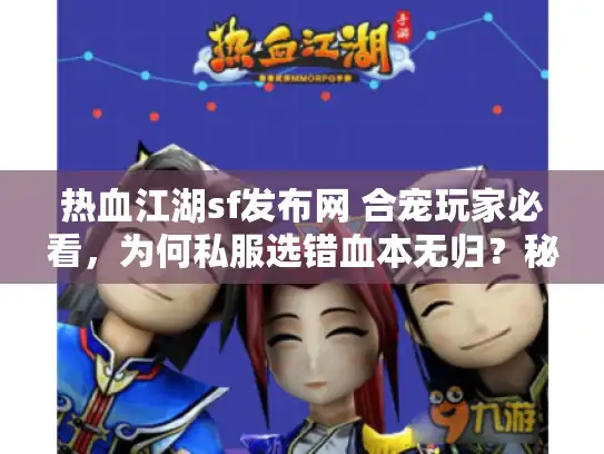 热血江湖sf发布网 合宠玩家必看，为何私服选错血本无归？秘籍全泄露！