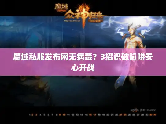 魔域私服发布网无病毒？3招识破陷阱安心开战