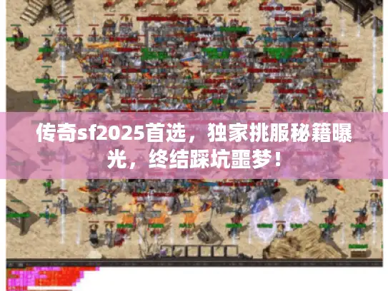 传奇sf2025首选,独家挑服秘籍曝光,终结踩坑噩梦! 传奇sf2025首选,独家挑服秘籍曝光,终结踩坑噩梦!