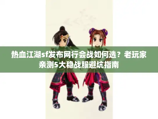 热血江湖sf发布网行会战如何选?老玩家亲测5大稳战服避坑指南 热血江湖sf发布网行会战如何选?老玩家亲测5大稳战服避坑指南