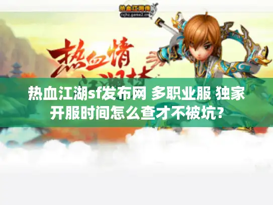 热血江湖sf发布网 多职业服 独家开服时间怎么查才不被坑? 热血江湖sf发布网 多职业服 独家开服时间怎么查才不被坑?