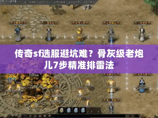 传奇sf选服避坑难?骨灰级老炮儿7步精准排雷法 传奇sf选服避坑难?骨灰级老炮儿7步精准排雷法