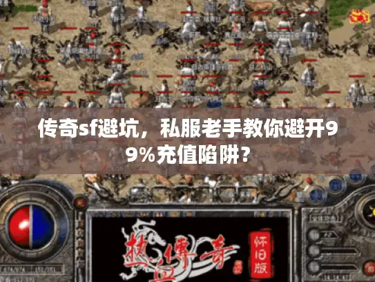 传奇sf避坑，私服老手教你避开99%充值陷阱？