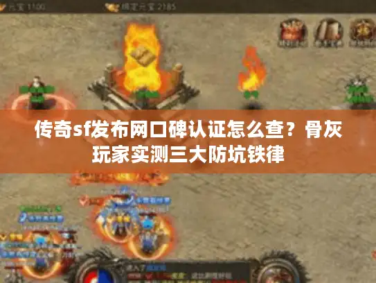 传奇sf发布网口碑认证怎么查?骨灰玩家实测三大防坑铁律 传奇sf发布网口碑认证怎么查?骨灰玩家实测三大防坑铁律