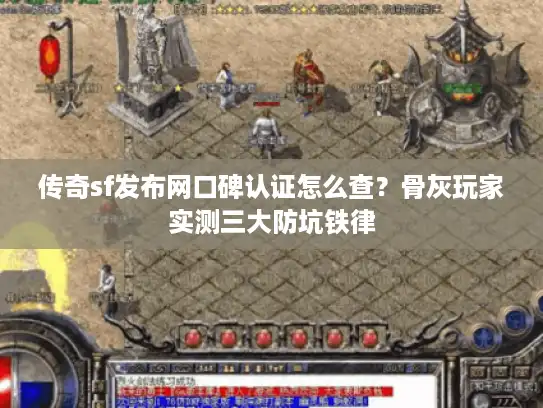 传奇sf发布网口碑认证怎么查?骨灰玩家实测三大防坑铁律 传奇sf发布网口碑认证怎么查?骨灰玩家实测三大防坑铁律