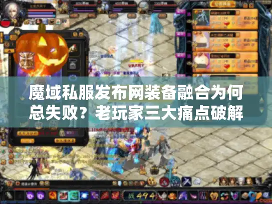 魔域私服发布网装备融合为何总失败？老玩家三大痛点破解方案
