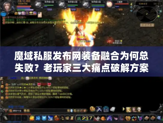 魔域私服发布网装备融合为何总失败？老玩家三大痛点破解方案
