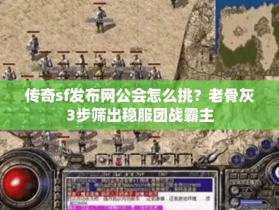 传奇sf发布网公会怎么挑?老骨灰3步筛出稳服团战霸主 传奇sf发布网公会怎么挑?老骨灰3步筛出稳服团战霸主