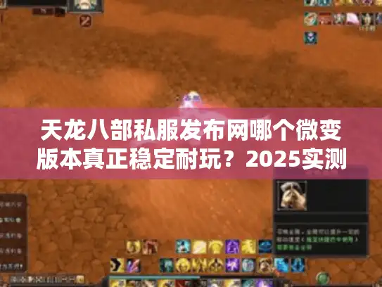 天龙八部私服发布网哪个微变版本真正稳定耐玩？2025实测筛选术