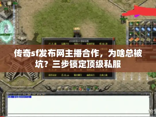 传奇sf发布网主播合作,为啥总被坑?三步锁定顶级私服 传奇sf发布网主播合作,为啥总被坑?三步锁定顶级私服