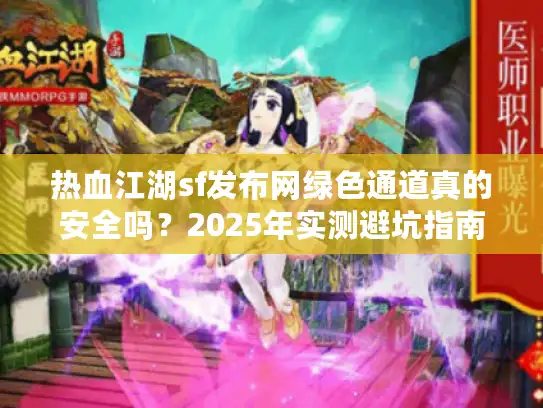 热血江湖sf发布网绿色通道真的安全吗？2025年实测避坑指南