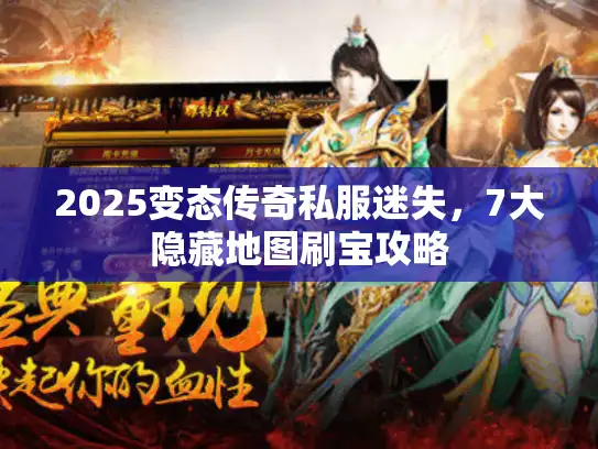 2025变态传奇私服迷失，7大隐藏地图刷宝攻略