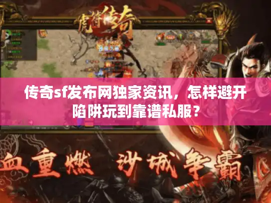 传奇sf发布网独家资讯,怎样避开陷阱玩到靠谱私服? 传奇sf发布网独家资讯,怎样避开陷阱玩到靠谱私服?