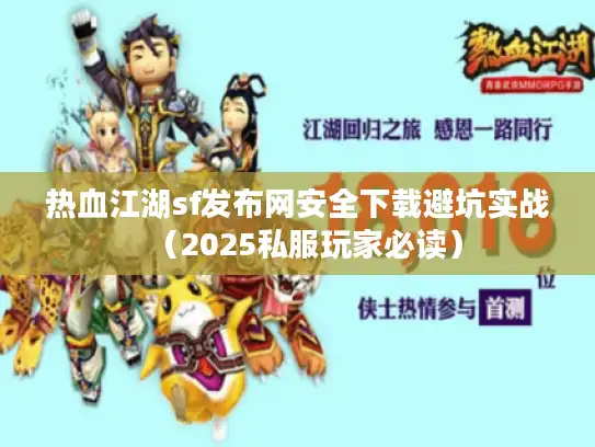 热血江湖sf发布网安全下载避坑实战(2025私服玩家必读) 热血江湖sf发布网安全下载避坑实战(2025私服玩家必读)