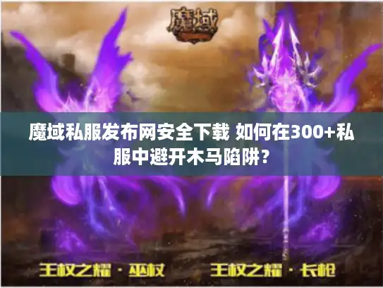 魔域私服发布网安全下载 如何在300+私服中避开木马陷阱？