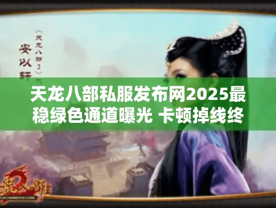 天龙八部私服发布网2025最稳绿色通道曝光 卡顿掉线终结者诞生！