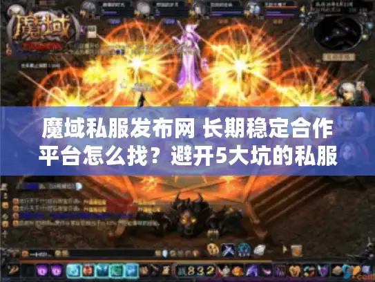 魔域私服发布网 长期稳定合作平台怎么找？避开5大坑的私服攻略