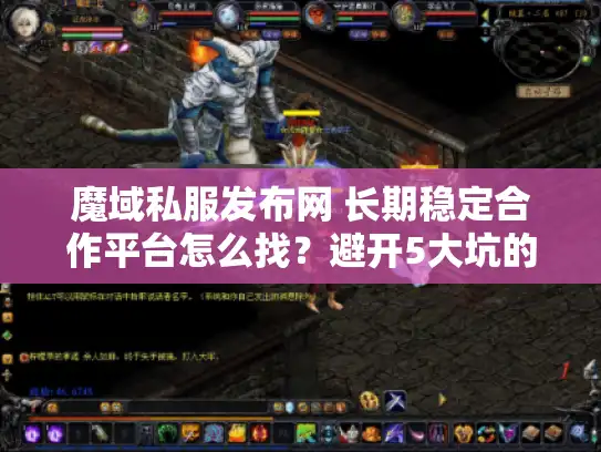 魔域私服发布网 长期稳定合作平台怎么找？避开5大坑的私服攻略