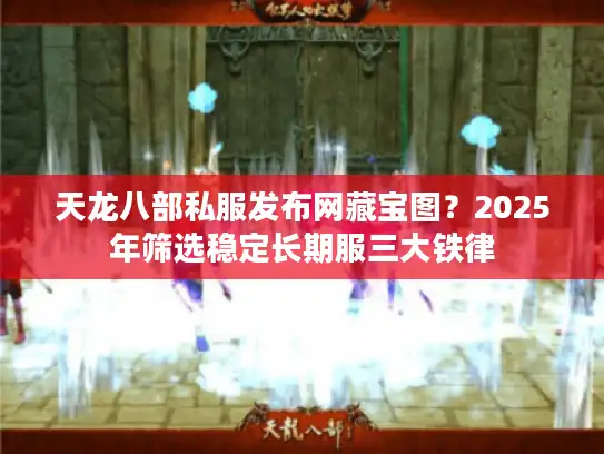 天龙八部私服发布网藏宝图？2025年筛选稳定长期服三大铁律