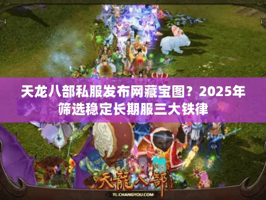 天龙八部私服发布网藏宝图？2025年筛选稳定长期服三大铁律