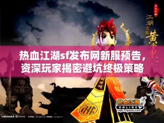 热血江湖sf发布网新服预告，资深玩家揭密避坑终极策略