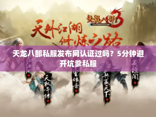 天龙八部私服发布网认证过吗?5分钟避开坑爹私服 天龙八部私服发布网认证过吗?5分钟避开坑爹私服