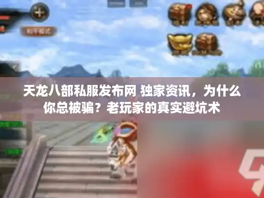 天龙八部私服发布网 独家资讯,为什么你总被骗?老玩家的真实避坑术 天龙八部私服发布网 独家资讯,为什么你总被骗?老玩家的真实避坑术