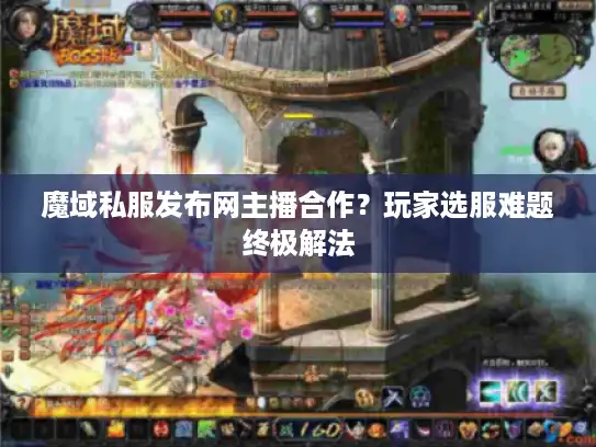 魔域私服发布网主播合作?玩家选服难题终极解法 魔域私服发布网主播合作?玩家选服难题终极解法