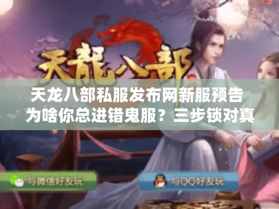 天龙八部私服发布网新服预告 为啥你总进错鬼服？三步锁对真福利