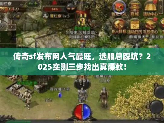 传奇sf发布网人气最旺，选服总踩坑？2025实测三步找出真爆款！