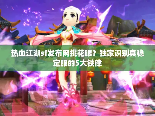 热血江湖sf发布网挑花眼？独家识别真稳定服的5大铁律