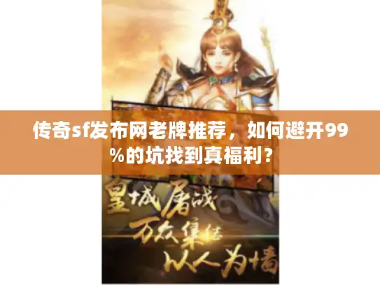 传奇sf发布网老牌推荐，如何避开99%的坑找到真福利？