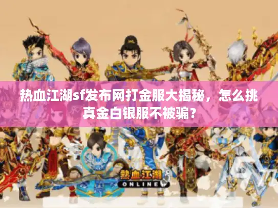 热血江湖sf发布网打金服大揭秘,怎么挑真金白银服不被骗? 热血江湖sf发布网打金服大揭秘,怎么挑真金白银服不被骗?
