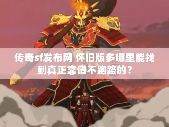 传奇sf发布网 怀旧版多哪里能找到真正靠谱不跑路的？