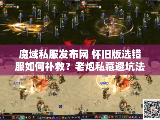 魔域私服发布网 怀旧版选错服如何补救？老炮私藏避坑法则
