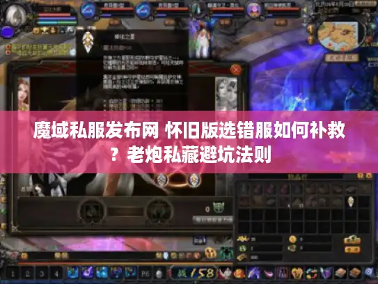 魔域私服发布网 怀旧版选错服如何补救？老炮私藏避坑法则