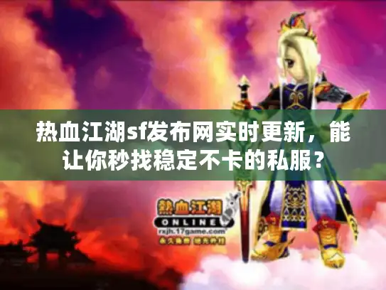 热血江湖sf发布网实时更新,能让你秒找稳定不卡的私服? 热血江湖sf发布网实时更新,能让你秒找稳定不卡的私服?