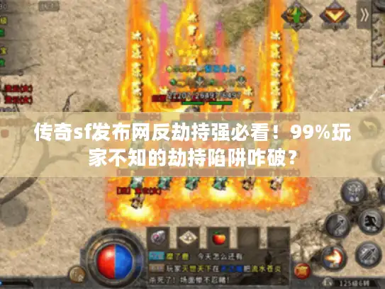 传奇sf发布网反劫持强必看！99%玩家不知的劫持陷阱咋破？