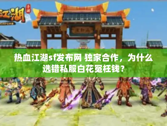 热血江湖sf发布网 独家合作，为什么选错私服白花冤枉钱？