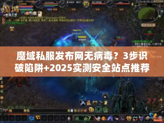 魔域私服发布网无病毒?3步识破陷阱+2025实测安全站点推荐 魔域私服发布网无病毒?3步识破陷阱+2025实测安全站点推荐