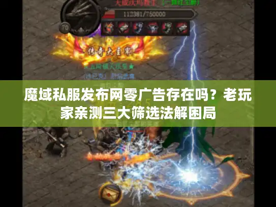 魔域私服发布网零广告存在吗？老玩家亲测三大筛选法解困局