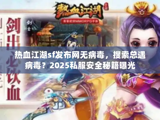 热血江湖sf发布网无病毒，搜索总遇病毒？2025私服安全秘籍曝光