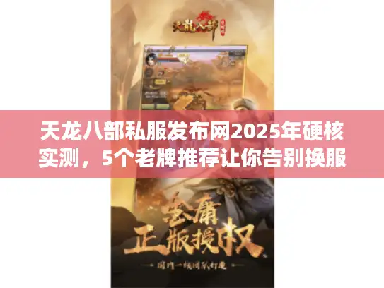 天龙八部私服发布网2025年硬核实测,5个老牌推荐让你告别换服烦恼 天龙八部私服发布网2025年硬核实测,5个老牌推荐让你告别换服烦恼