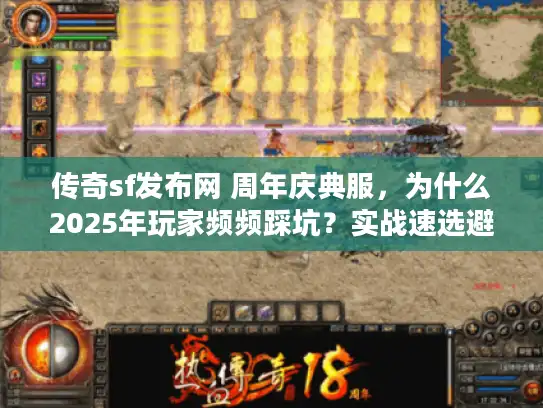 传奇sf发布网 周年庆典服，为什么2025年玩家频频踩坑？实战速选避雷秘技